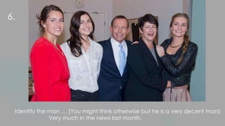 Identify the man … (You might think otherwise but he is a very decent man)
Very much in the news last month.
6.
 