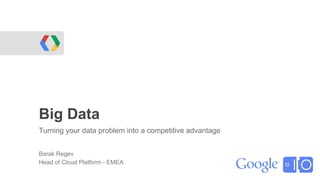 Big Data
Turning your data problem into a competitive advantage


Barak Regev
Head of Cloud Platform - EMEA
 