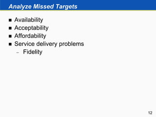 Analyze Missed Targets
 Availability
 Acceptability
 Affordability
 Service delivery problems
 Fidelity
12
 