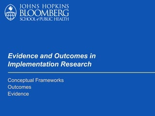 Evidence and Outcomes in
Implementation Research
Conceptual Frameworks
Outcomes
Evidence
 