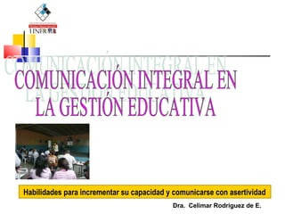 Dra. Celimar Rodriguez de E.
Habilidades para incrementar su capacidad y comunicarse con asertividad
 