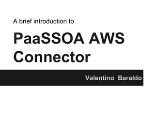 PaaSSOA AWS
Connector
Valentino Baraldo
A brief introduction to
 
