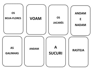 VOAM
consumida nas mai
OS
BEIJA-FLORES OS
JACARÉS
ANDAM
E
NADAM
AS
GALINHAS
ANDAM A
SUCURI
RASTEJA
 