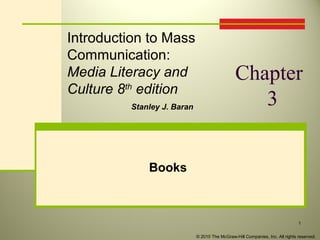 Introdu
Introduction to Mass
Communication:
Media Literacy and
Culture 8th edition
Stanley J. Baran

Chapter
3

Books

1
© 2010 The McGraw-Hill Companies, Inc. All rights reserved.

 