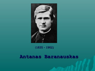 AntanasAntanas BaranauskasBaranauskas
((1835 - 1902)1835 - 1902)
 