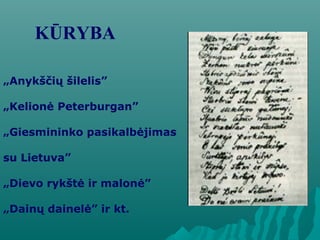 KŪRYBA
„Anykščių šilelis”
„Kelionė Peterburgan”
„Giesmininko pasikalbėjimas
su Lietuva”
„Dievo rykštė ir malonė”
„Dainų dainelė” ir kt.
 