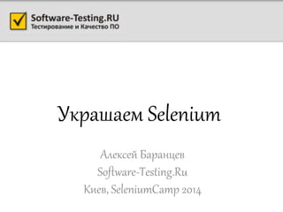 Украшаем Selenium
Алексей Баранцев
Software-Testing.Ru
Киев, SeleniumCamp 2014
 