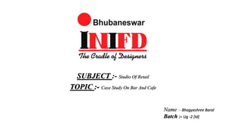SUBJECT :- Studio Of Retail
TOPIC :- Case Study On Bar And Cafe
Name :- Bhagyashree Baral
Batch :- Ug -2 [Id]
 