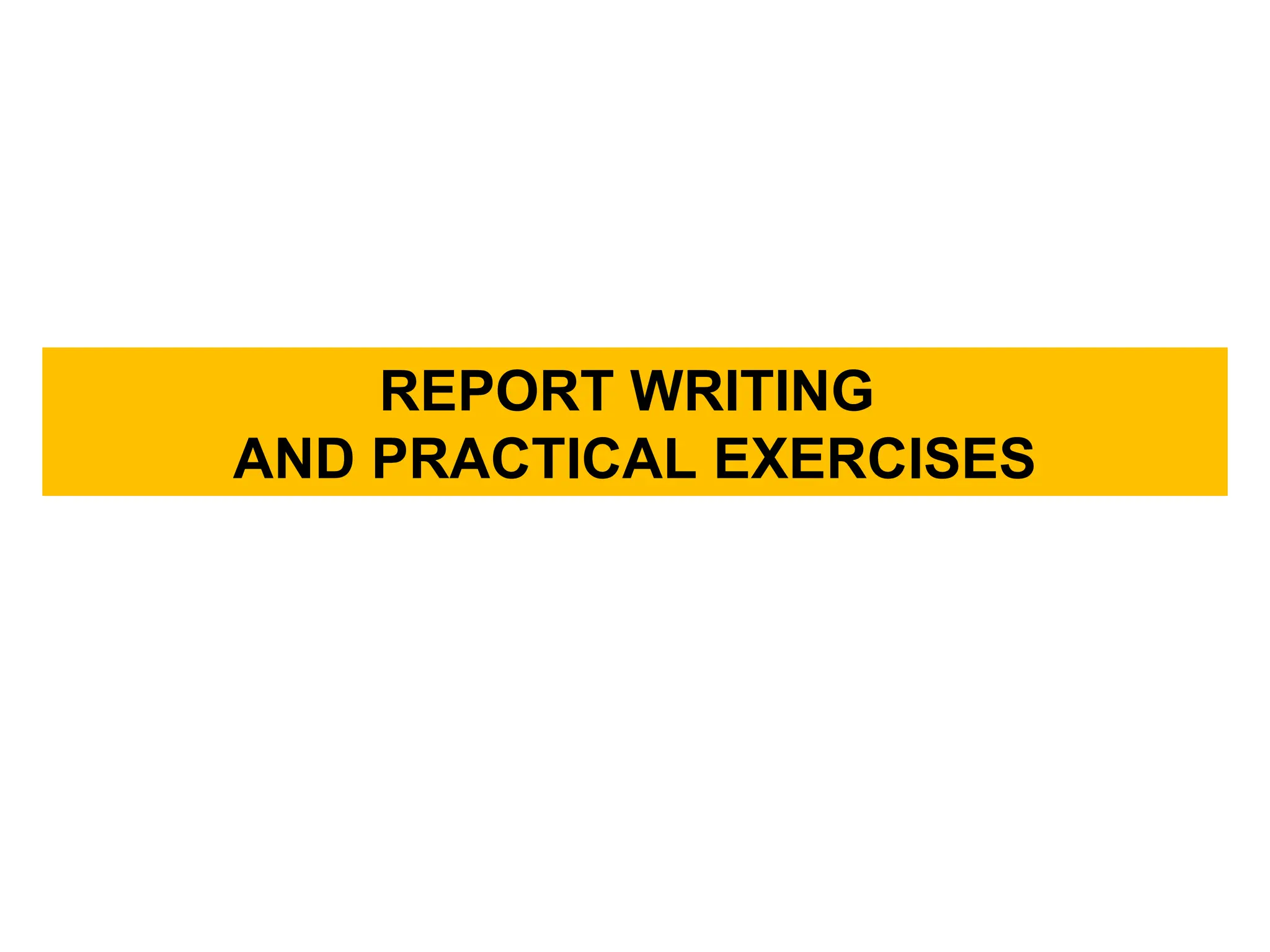 REPORT WRITING
AND PRACTICAL EXERCISES
 