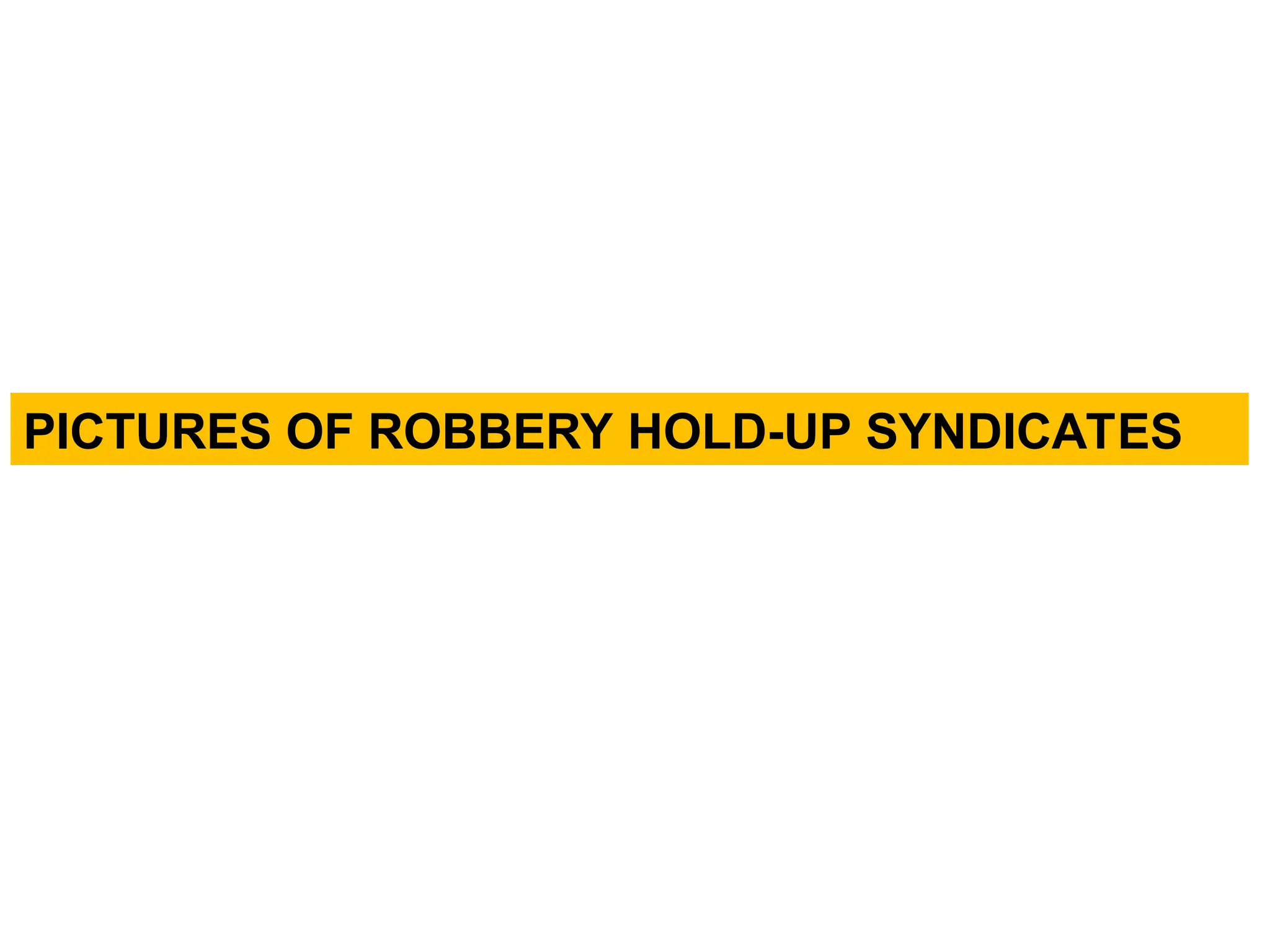 PICTURES OF ROBBERY HOLD-UP SYNDICATES
 