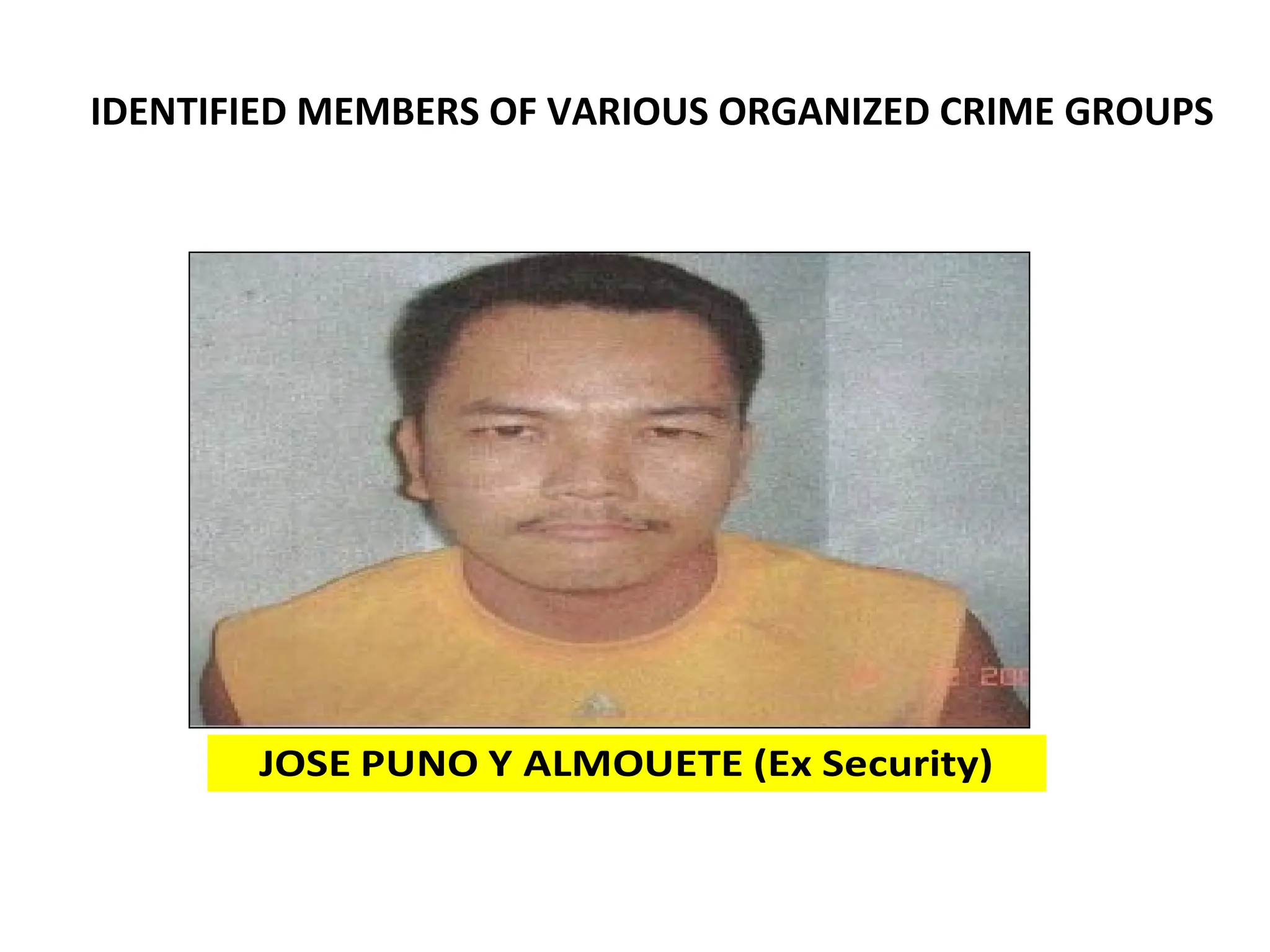 JOSE PUNO Y ALMOUETE (Ex Security)
IDENTIFIED MEMBERS OF VARIOUS ORGANIZED CRIME GROUPS
 