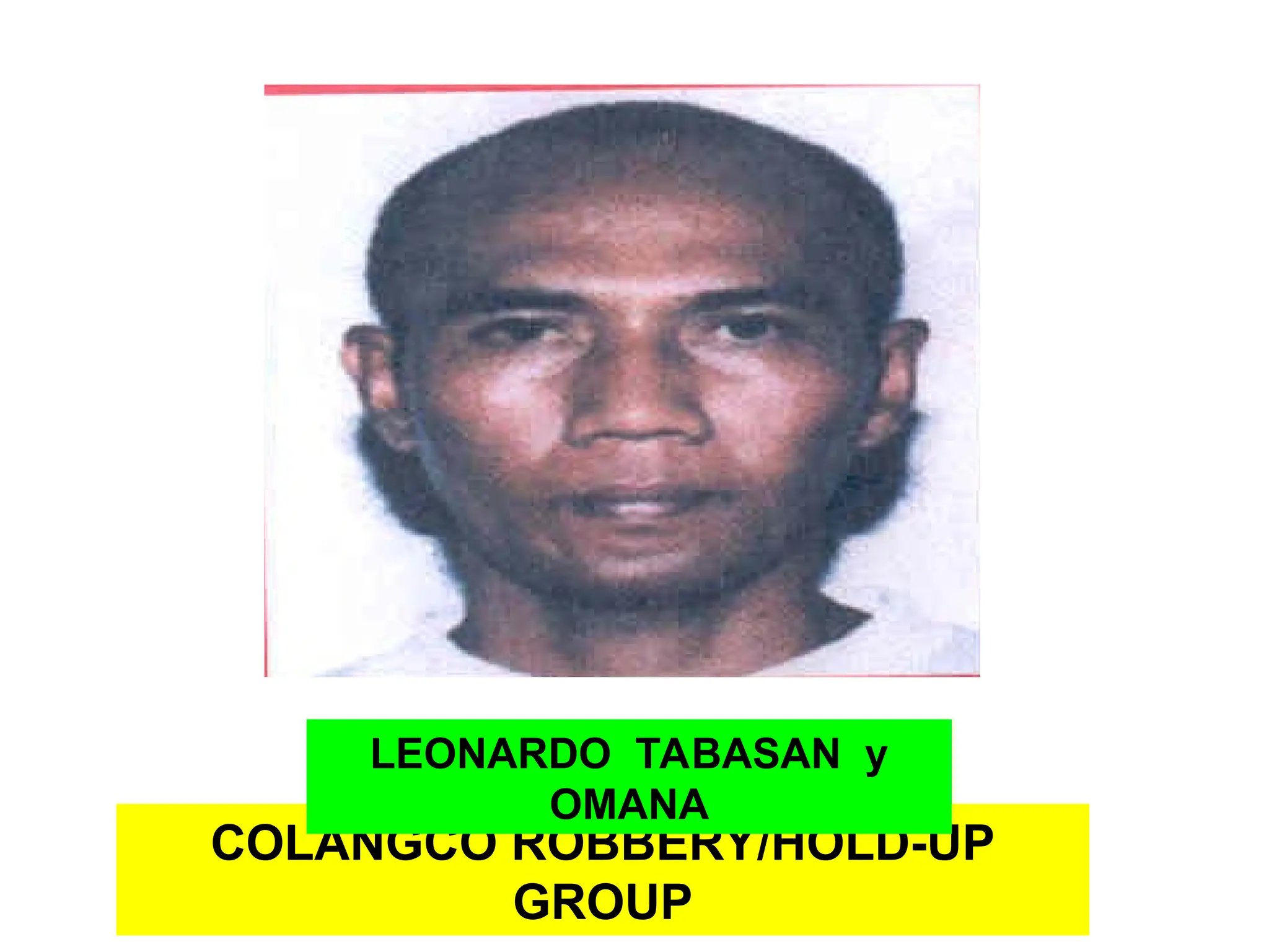 COLANGCO ROBBERY/HOLD-UP
GROUP
LEONARDO TABASAN y
OMANA
 