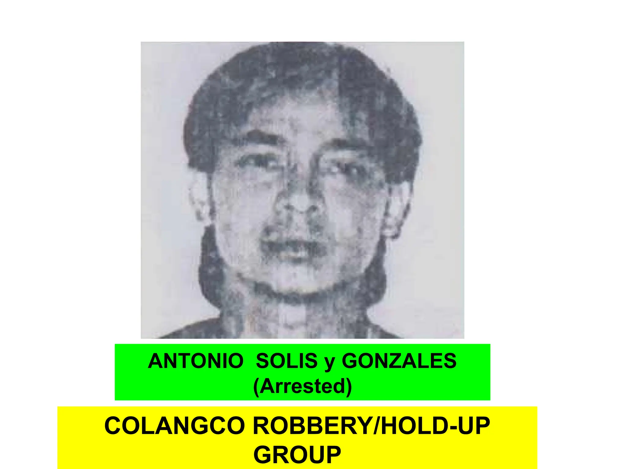 COLANGCO ROBBERY/HOLD-UP
GROUP
ANTONIO SOLIS y GONZALES
(Arrested)
 
