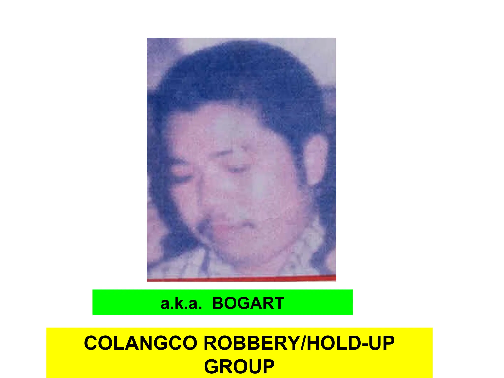COLANGCO ROBBERY/HOLD-UP
GROUP
a.k.a. BOGART
 
