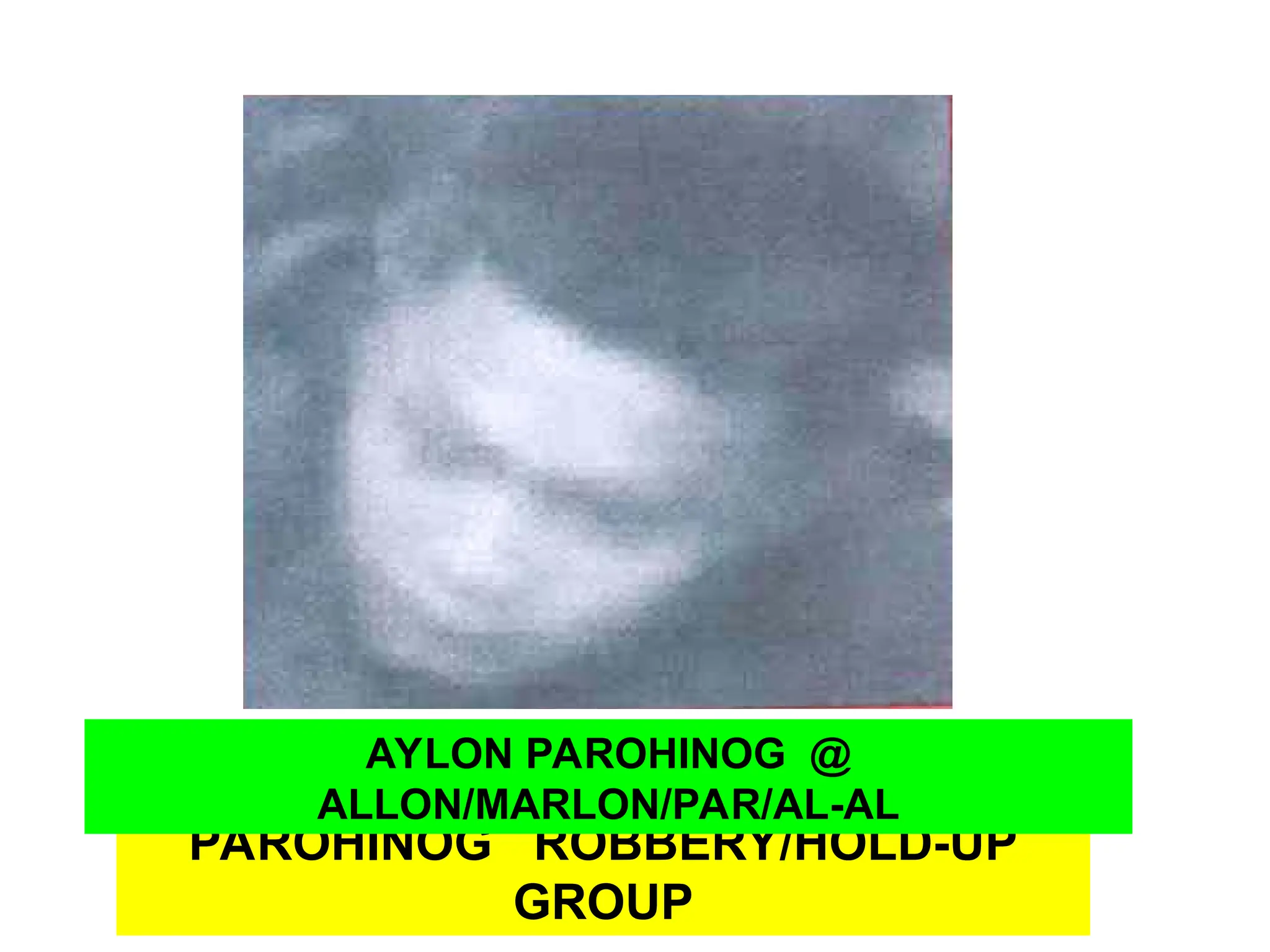 PAROHINOG ROBBERY/HOLD-UP
GROUP
AYLON PAROHINOG @
ALLON/MARLON/PAR/AL-AL
 