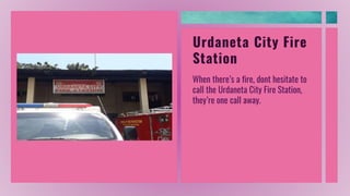 Urdaneta City Fire
Station
When there’s a fire, dont hesitate to
call the Urdaneta City Fire Station,
they’re one call away.
 