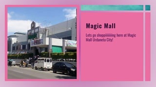 Magic Mall
Lets go shoppiiiiiiiing here at Magic
Mall Urdaneta City!
 