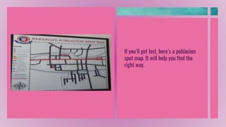 If you’ll get lost, here’s a poblacion
spot map. It will help you find the
right way.
 