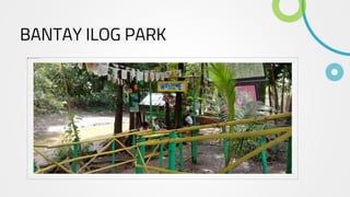 BANTAY ILOG PARK
 