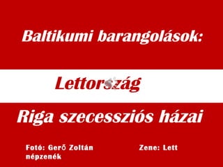 Baltikumi barangolások:
Riga szecessziós házai
Lettország
Fotó: Ger Zoltán Zene: Lettő
népzenék
 