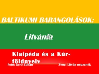 BALTIKUMI BARANGOLÁSOK:
Litvánia
Fotó: Ger Zoltán Zene: Litván népzenékő
Klaipéda és a Kúr-
földnyelv
 