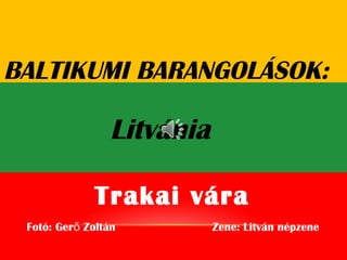 BALTIKUMI BARANGOLÁSOK:
Litvánia
Fotó: Ger Zoltán Zene: Litván népzeneő
Trakai vára
 