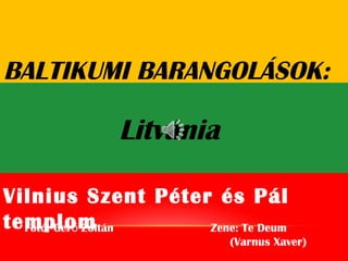 BALTIKUMI BARANGOLÁSOK:
Litvánia
Fotó: Ger Zoltán Zene: Te Deumő
(Varnus Xaver)
Vilnius Szent Péter és Pál
templom
 
