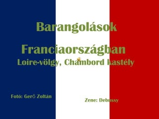 Barangolások
Franciaországban
Loire-völgy, Chambord kastély
Fotó: Ger Zoltánő
Zene: Debussy
 