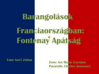 Barangolások
Franciaországban:
Fontenay Apátság
Fotó: Ger Zoltánő
Zene: Ave Maria (Luciano
Pavarotti, Charles Aznavour)
 