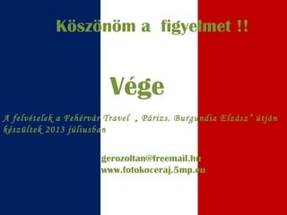 Köszönöm a figyelmet !!
Vége
gerozoltan@freemail.hu
www.fotokoceraj.5mp.eu
A felvételek a Fehérvár Travel „ Párizs. Burgundia Elzász” útján
készültek 2013 júliusban
 