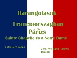 Barangolások
Franciaországban
Párizs
Sainte Chapelle és a Notre Dame
Fotó: Ger Zoltánő
Zene: Ave Maria ( Andrea
Bocelli)
 