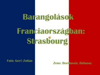 Barangolások
Franciaországban:
Strasbourg
Fotó: Ger Zoltánő
Zene: Beethoven, Debussy
 