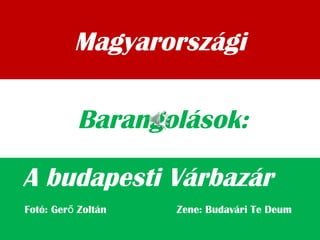 Magyarországi
A budapesti Várbazár
Barangolások:
Fotó: Ger Zoltán Zene: Budavári Te Deumő
 