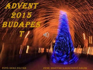 Advent
2015
BudApes
t
Fotó: Ger Zoltán Zene: mAGyAr kArácsonyi dAlokő
 