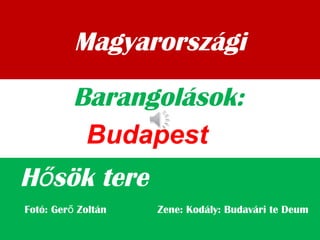 Magyarországi
H sök tereő
Barangolások:
Fotó: Ger Zoltán Zene: Kodály: Budavári te Deumő
Budapest
 