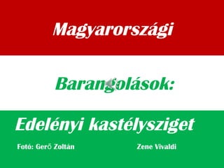 Magyarországi
Edelényi kastélysziget
Barangolások:
Fotó: Ger Zoltán Zene Vivaldiő
 