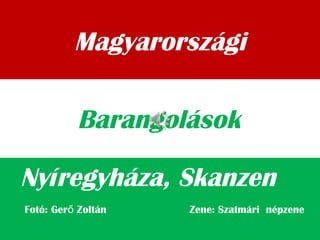 Magyarországi
Nyíregyháza, Skanzen
Barangolások
Fotó: Ger Zoltán Zene: Szatmári népzeneő
 
