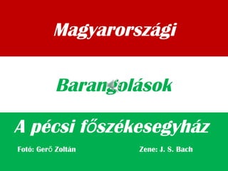 Magyarországi
A pécsi f székesegyháző
Barangolások
Fotó: Ger Zoltán Zene: J. S. Bachő
 