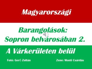 Magyarországi
A Várkerületen belül
Barangolások:
Sopron belvárosában 2.
Fotó: Ger Zoltán Zene: Monti Csárdáső
 