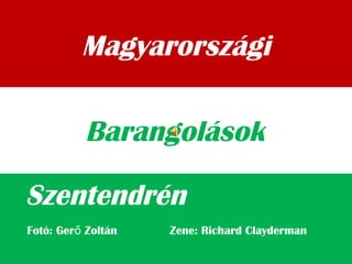 Magyarországi
Szentendrén
Barangolások
Fotó: Ger Zoltán Zene: Richard Claydermanő
 