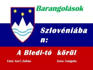 Barangolások
Szlovéniába
n:
Fotó: Ger Zoltán Zene: Vangeliső
A Bledi-tó körül
 
