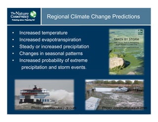 Regional Climate Change Predictions
• Increased temperature
• Increased evapotranspiration
• Steady or increased precipitation
• Changes in seasonal patterns
• Increased probability of extreme
precipitation and storm events.
Photo: continuouswave.com Photo: continuouswave.com
 