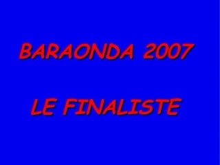BARAONDA 2007 LE FINALISTE 