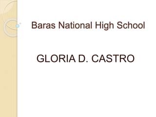 Baras National High School 
GLORIA D. CASTRO 
 