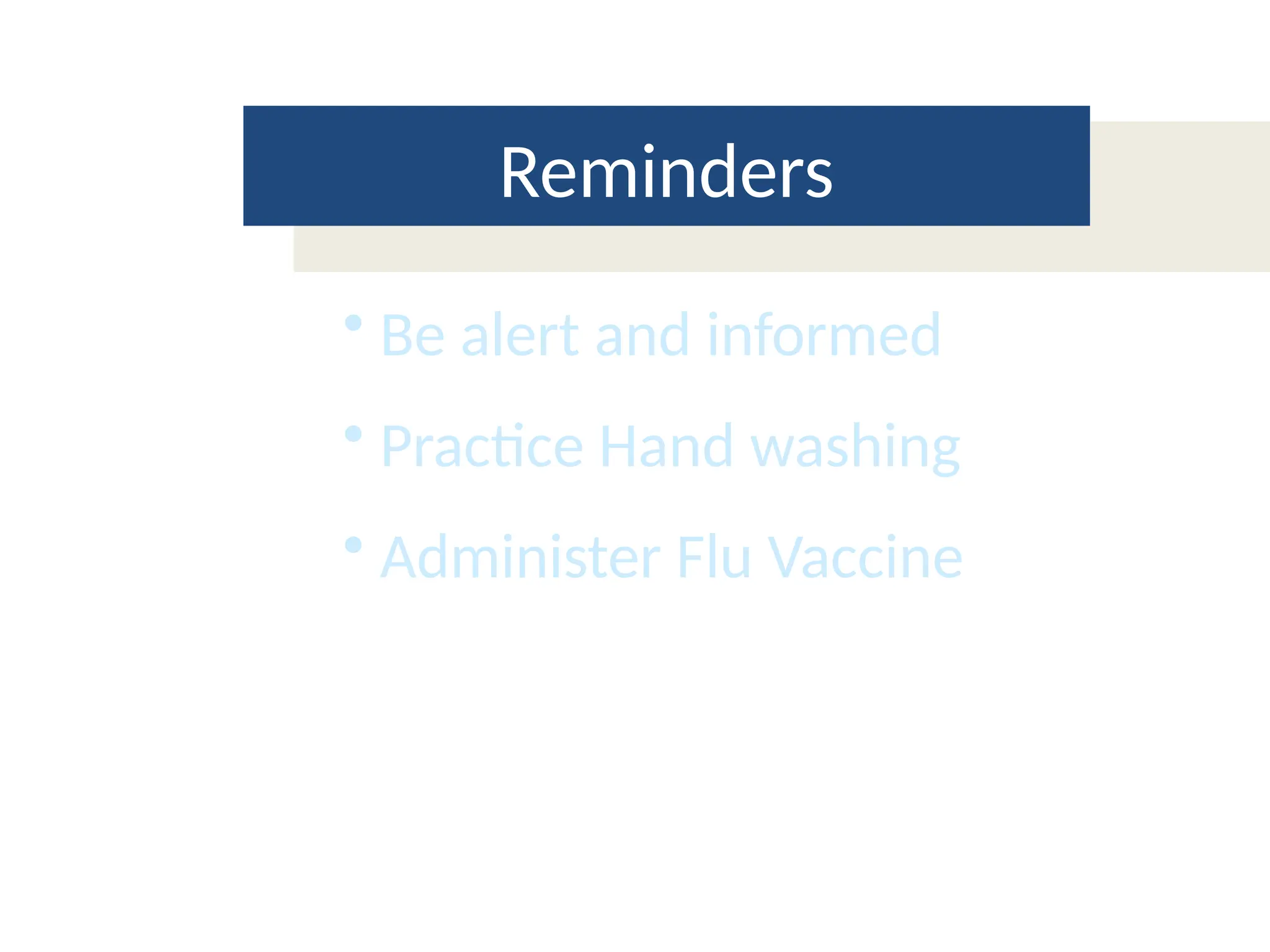 Reminders
• Be alert and informed
• Practice Hand washing
• Administer Flu Vaccine
 