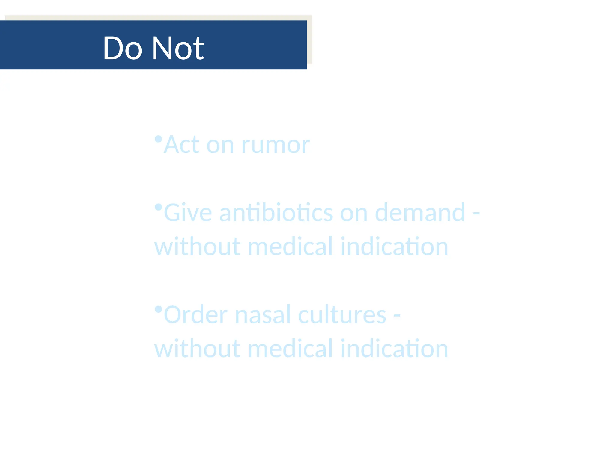 Do Not
•Act on rumor
•Give antibiotics on demand -
without medical indication
•Order nasal cultures -
without medical indication
 