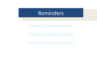 Reminders
• Be alert and informed
• Practice Hand washing
• Administer Flu Vaccine
 