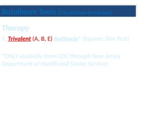 Botulinum Toxin (Clostridium botulinum)
Therapy
1. Trivalent (A, B, E) Antitoxin* (Equine: Skin Test)
*ONLY available from CDC through New Jersey
Department of Health and Senior Services
 