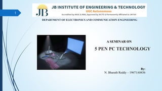5 PEN PC TECHNOLOGY
A SEMINAR ON
By:
N. Bharath Reddy – 19671A0436
1
DEPARTMENT OF ELECTRONICS AND COMMUNICATION ENGINEERING
 