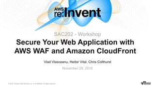 © 2016, Amazon Web Services, Inc. or its Affiliates. All rights reserved.
Vlad Vlasceanu, Heitor Vital, Chris Colthurst
November 29, 2016
Secure Your Web Application with
AWS WAF and Amazon CloudFront
SAC202 - Workshop
 
